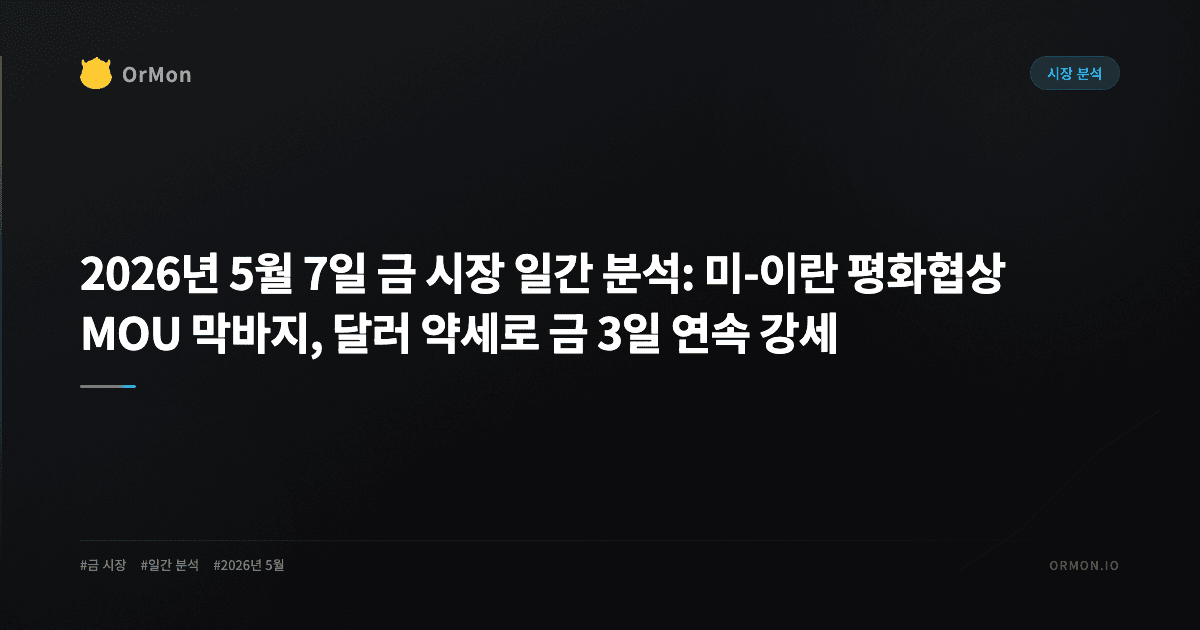 2026년 5월 7일 금 시장 일간 분석: 미-이란 평화협상 MOU 막바지, 달러 약세로 금 3일 연속 강세