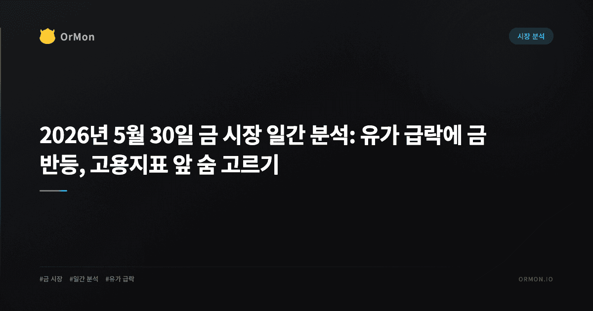 2026년 5월 30일 금 시장 일간 분석: 유가 급락에 금 반등, 고용지표 앞 숨 고르기