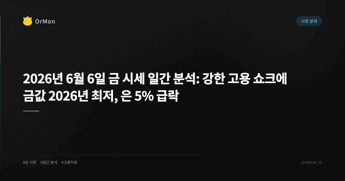 2026년 6월 6일 금 시세 일간 분석: 강한 고용 쇼크에 금값 2026년 최저, 은 5% 급락