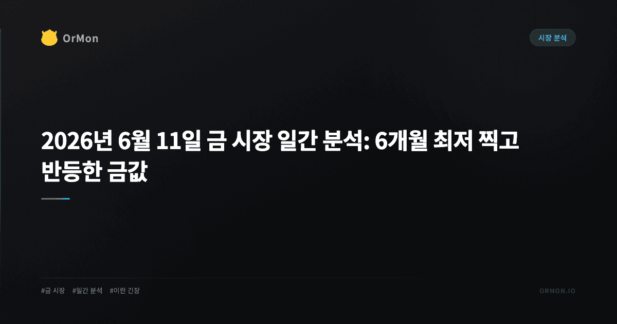 2026년 6월 11일 금 시장 일간 분석: 6개월 최저 찍고 반등한 금값