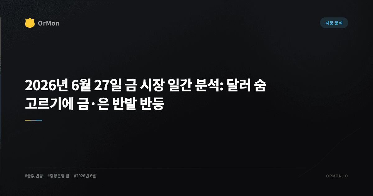 2026년 6월 27일 금 시장 일간 분석: 달러 숨 고르기에 금·은 반발 반등