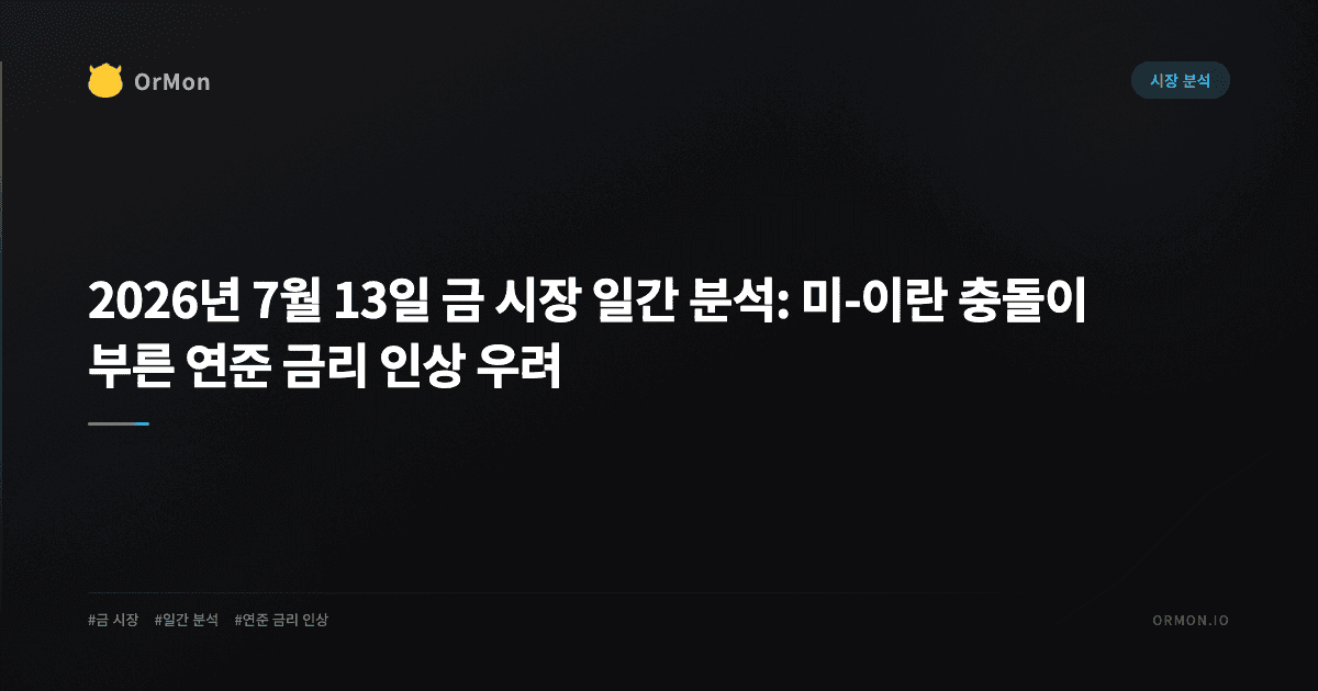 2026년 7월 13일 금 시장 일간 분석: 미-이란 충돌이 부른 연준 금리 인상 우려