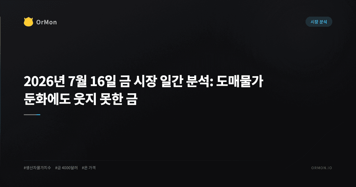 2026년 7월 16일 금 시장 일간 분석: 도매물가 둔화에도 웃지 못한 금