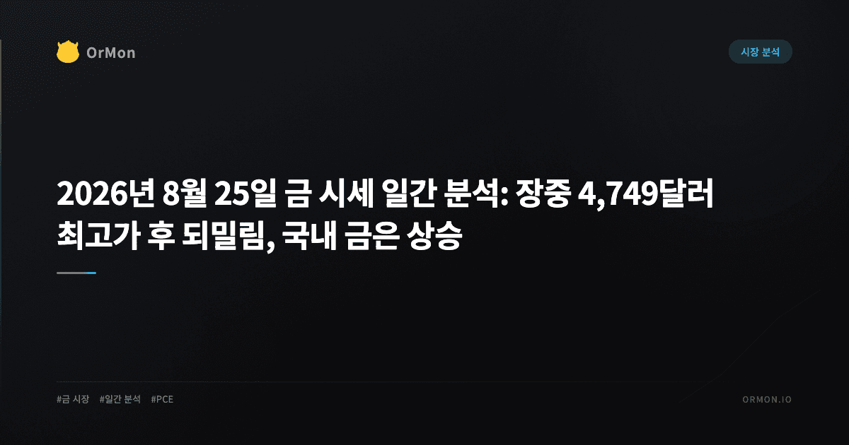 2026년 8월 25일 금 시세 일간 분석: 장중 4,749달러 최고가 후 되밀림, 국내 금은 상승