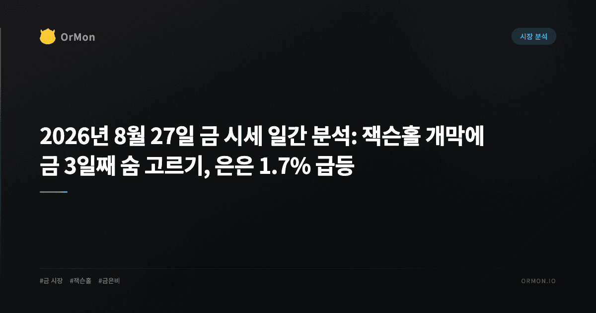 2026년 8월 27일 금 시세 일간 분석: 잭슨홀 개막에 금 3일째 숨 고르기, 은은 1.7% 급등