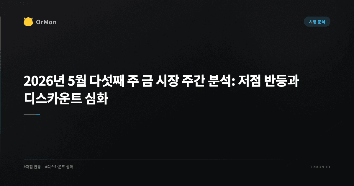 2026년 5월 다섯째 주 금 시장 주간 분석: 저점 반등과 디스카운트 심화