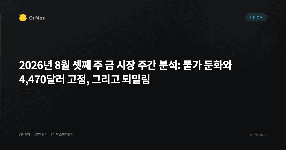 2026년 8월 셋째 주 금 시장 주간 분석: 물가 둔화와 4,470달러 고점, 그리고 되밀림