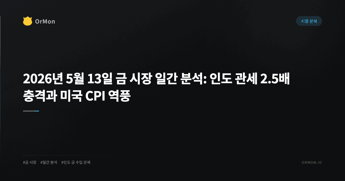 2026년 5월 13일 금 시장 일간 분석: 인도 관세 2.5배 충격과 미국 CPI 역풍