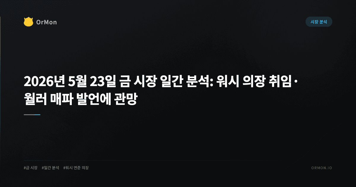 2026년 5월 23일 금 시장 일간 분석: 워시 의장 취임·월러 매파 발언에 관망
