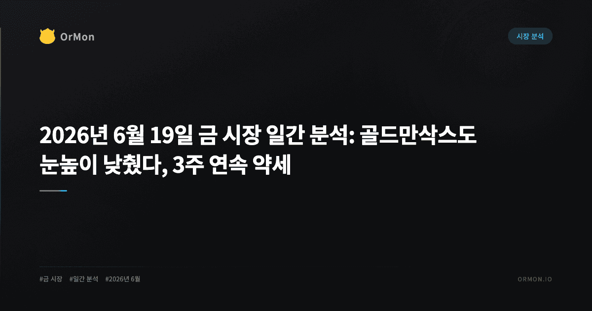 2026년 6월 19일 금 시장 일간 분석: 골드만삭스도 눈높이 낮췄다, 3주 연속 약세