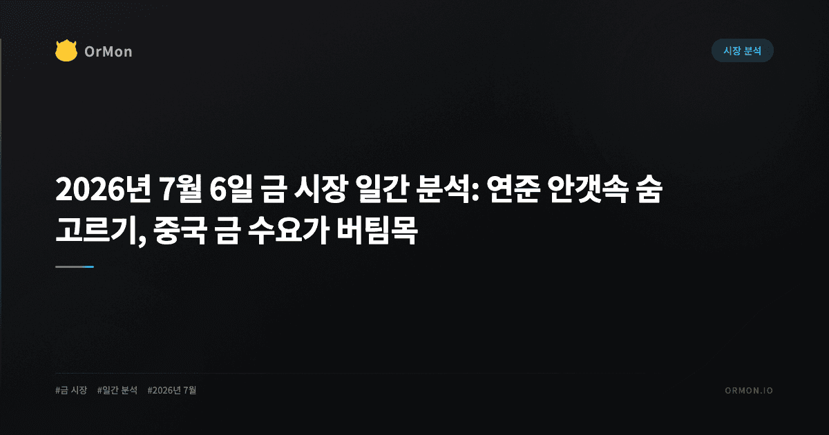 2026년 7월 6일 금 시장 일간 분석: 연준 안갯속 숨 고르기, 중국 금 수요가 버팀목