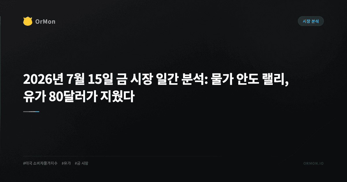 2026년 7월 15일 금 시장 일간 분석: 물가 안도 랠리, 유가 80달러가 지웠다