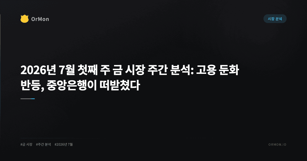 2026년 7월 첫째 주 금 시장 주간 분석: 고용 둔화 반등, 중앙은행이 떠받쳤다