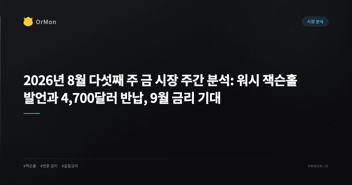 2026년 8월 다섯째 주 금 시장 주간 분석: 워시 잭슨홀 발언과 4,700달러 반납, 9월 금리 기대